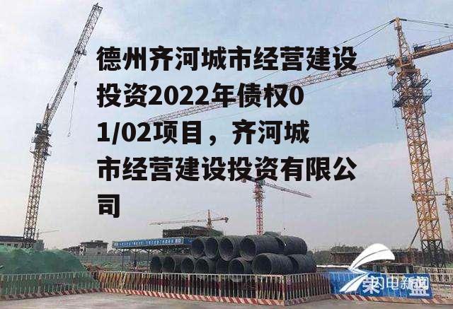 德州齐河城市经营建设投资2022年债权01/02项目，齐河城市经营建设投资有限公司