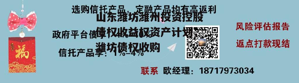 山东潍坊潍州投资控股债权收益权资产计划，潍坊债权收购