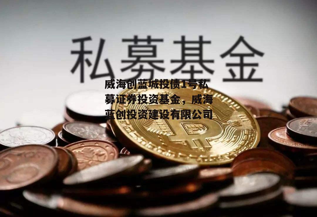 威海创蓝城投债1号私募证券投资基金，威海蓝创投资建设有限公司