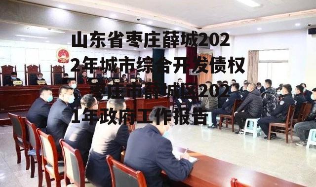 山东省枣庄薛城2022年城市综合开发债权，枣庄市薛城区2021年政府工作报告