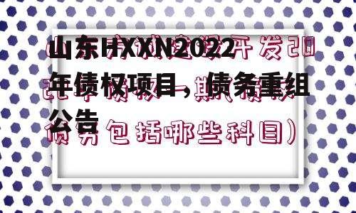 山东HXXN2022年债权项目，债务重组公告