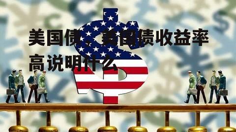 美国债，美国债收益率高说明什么