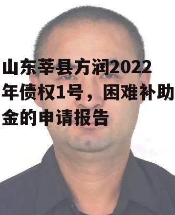 山东莘县方润2022年债权1号，困难补助金的申请报告