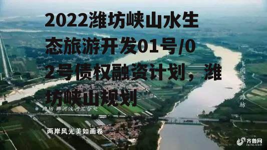 2022潍坊峡山水生态旅游开发01号/02号债权融资计划，潍坊峡山规划