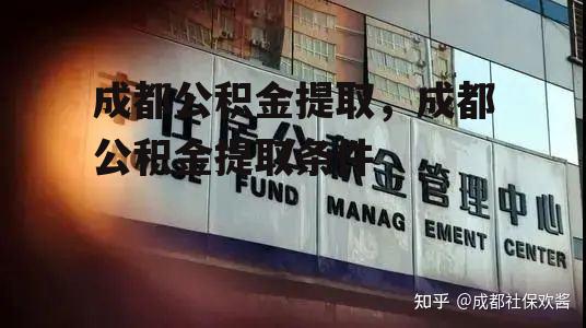 成都公积金提取，成都公积金提取条件