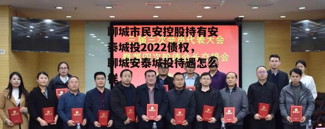 聊城市民安控股持有安泰城投2022债权，聊城安泰城投待遇怎么样