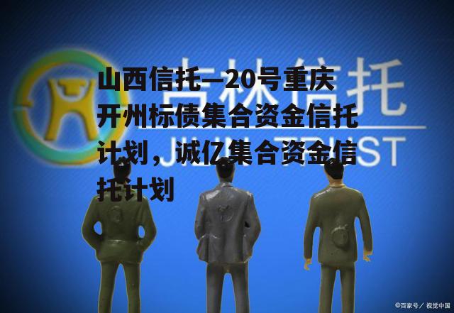 山西信托—20号重庆开州标债集合资金信托计划，诚亿集合资金信托计划