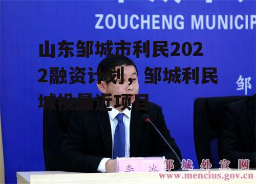 山东邹城市利民2022融资计划，邹城利民城投最近项目