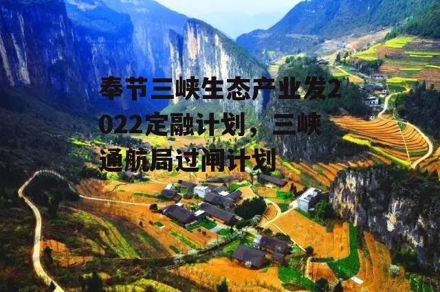 奉节三峡生态产业发2022定融计划，三峡通航局过闸计划