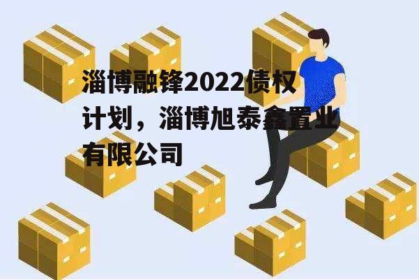 淄博融锋2022债权计划，淄博旭泰鑫置业有限公司