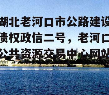 湖北老河口市公路建设债权政信二号，老河口公共资源交易中心网站