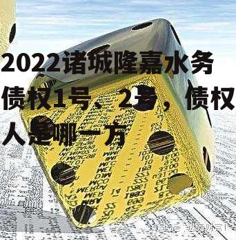 2022诸城隆嘉水务债权1号、2号，债权人是哪一方