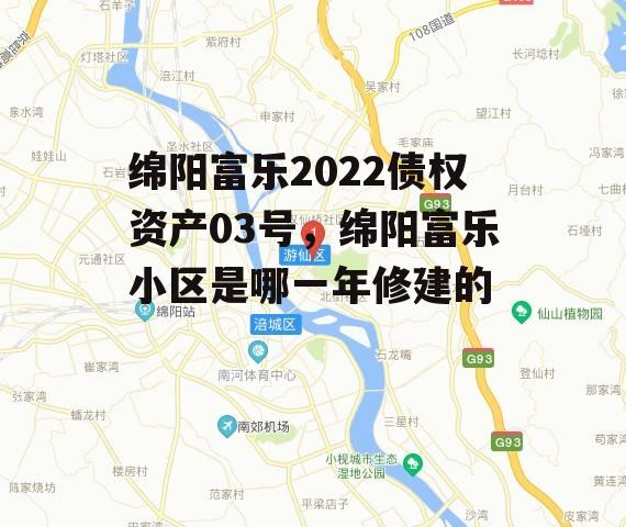 绵阳富乐2022债权资产03号，绵阳富乐小区是哪一年修建的