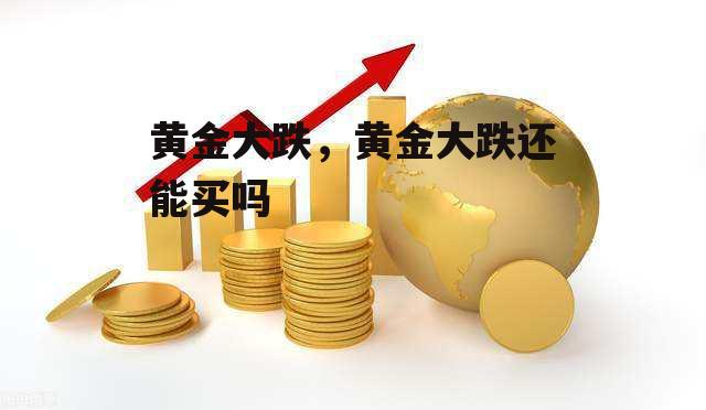 黄金大跌，黄金大跌还能买吗