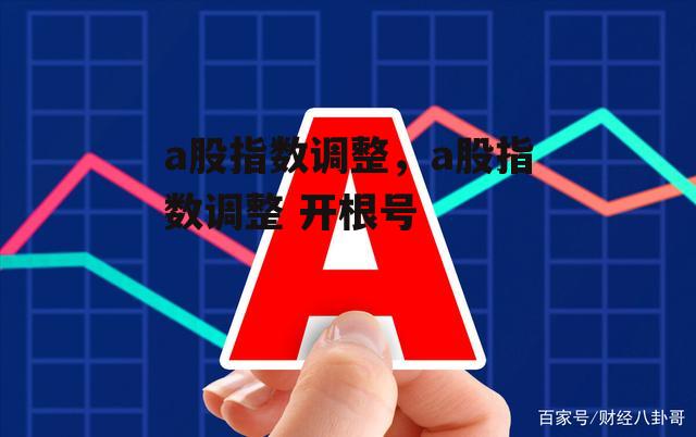 a股指数调整，a股指数调整 开根号