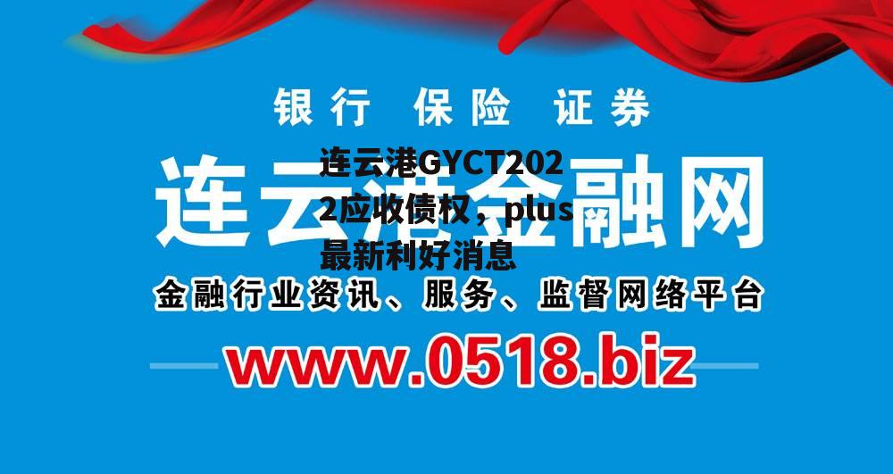 连云港GYCT2022应收债权，plus最新利好消息