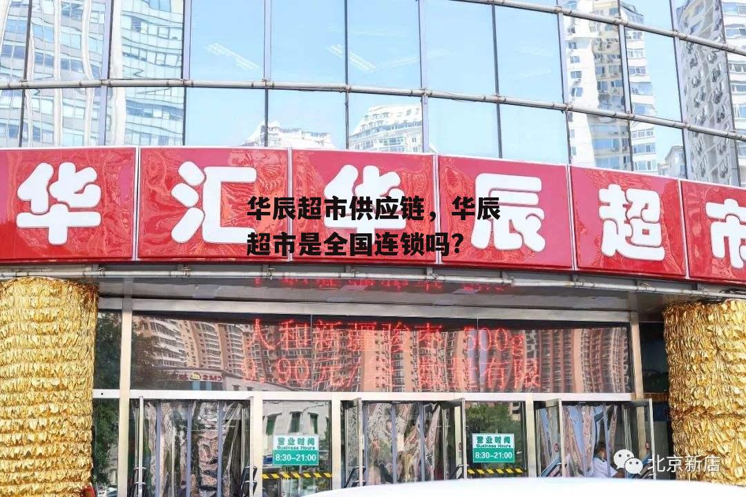 华辰超市供应链，华辰超市是全国连锁吗?