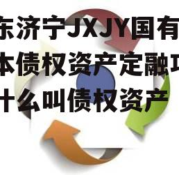 山东济宁JXJY国有资本债权资产定融项目，什么叫债权资产