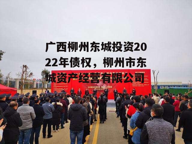 广西柳州东城投资2022年债权，柳州市东城资产经营有限公司