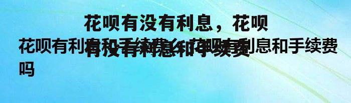 花呗有没有利息，花呗有没有利息和手续费