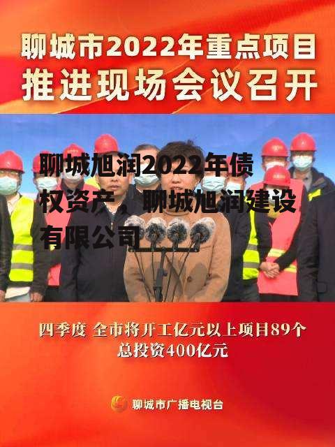 聊城旭润2022年债权资产，聊城旭润建设有限公司