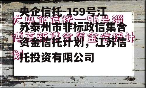 央企信托-159号江苏泰州市非标政信集合资金信托计划，江苏信托投资有限公司