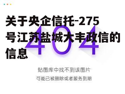 关于央企信托-275号江苏盐城大丰政信的信息