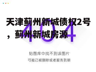 天津蓟州新城债权2号，蓟州新城房源