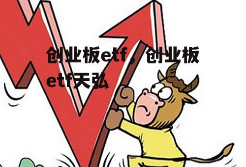 创业板etf，创业板etf天弘