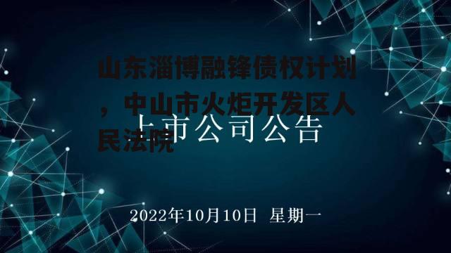 山东淄博融锋债权计划，中山市火炬开发区人民法院