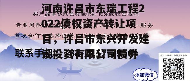 河南许昌市东瑞工程2022债权资产转让项目，许昌市东兴开发建设投资有限公司债券