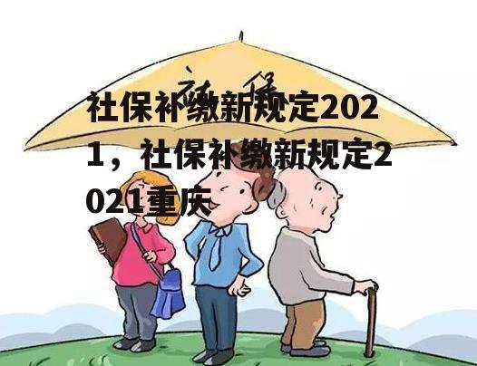 社保补缴新规定2021，社保补缴新规定2021重庆