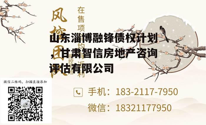 山东淄博融锋债权计划，甘肃智信房地产咨询评估有限公司