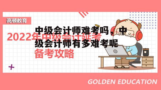 中级会计师难考吗，中级会计师有多难考呢