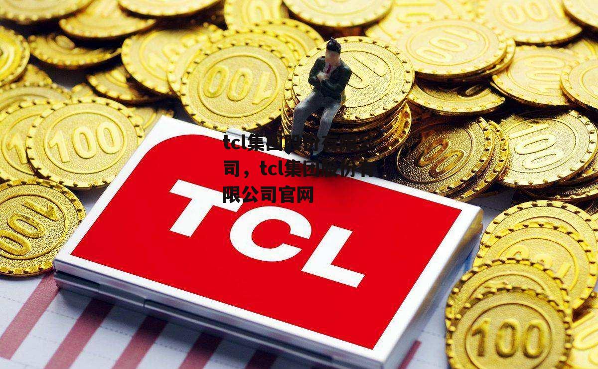 tcl集团股份有限公司，tcl集团股份有限公司官网