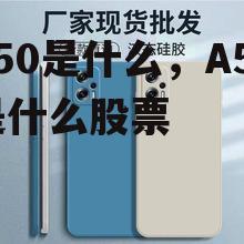 a50是什么，A50是什么股票