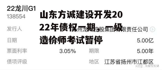 山东方诚建设开发2022年债权一期，一级造价师考试暂停