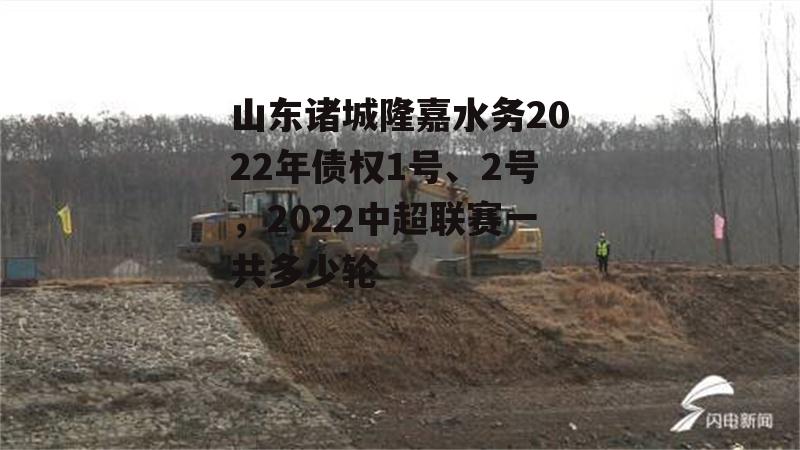 山东诸城隆嘉水务2022年债权1号、2号，2022中超联赛一共多少轮