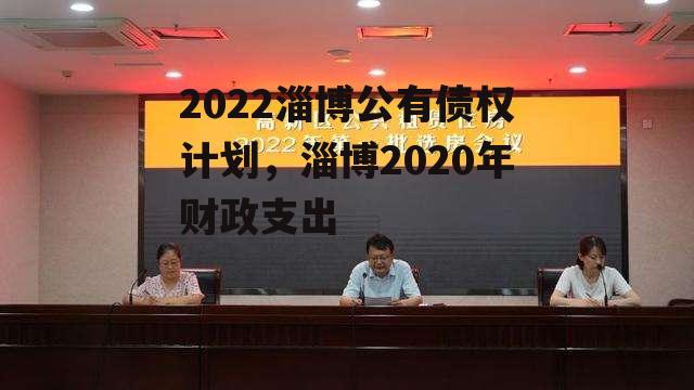 2022淄博公有债权计划，淄博2020年财政支出