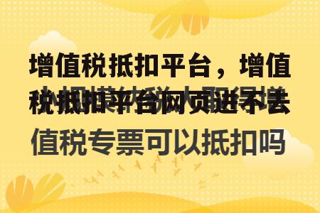 增值税抵扣平台，增值税抵扣平台网页进不去