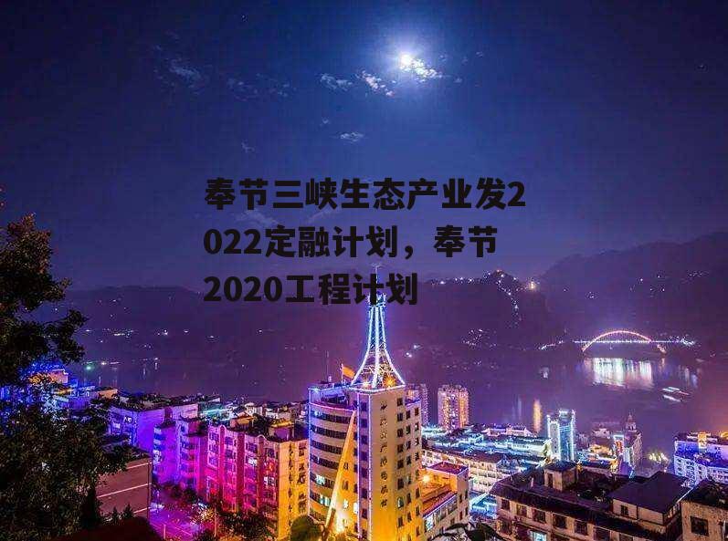 奉节三峡生态产业发2022定融计划，奉节2020工程计划