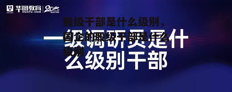 股级干部是什么级别，国企的股级干部是什么级别