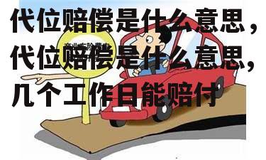 代位赔偿是什么意思，代位赔偿是什么意思,几个工作日能赔付