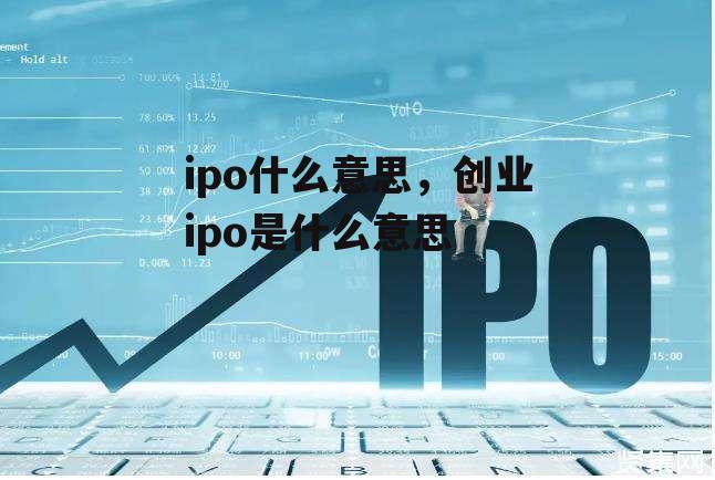 ipo什么意思，创业ipo是什么意思