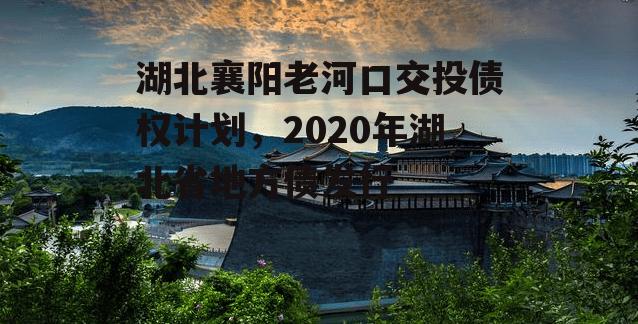 湖北襄阳老河口交投债权计划，2020年湖北省地方债发行