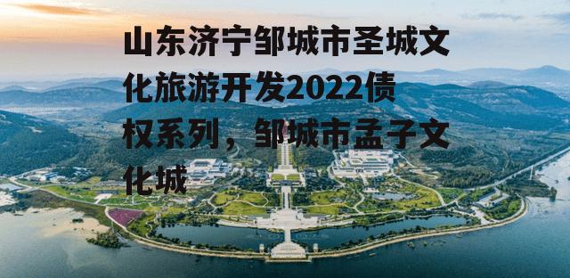 山东济宁邹城市圣城文化旅游开发2022债权系列，邹城市孟子文化城