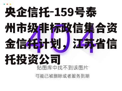 央企信托-159号泰州市级非标政信集合资金信托计划，江苏省信托投资公司