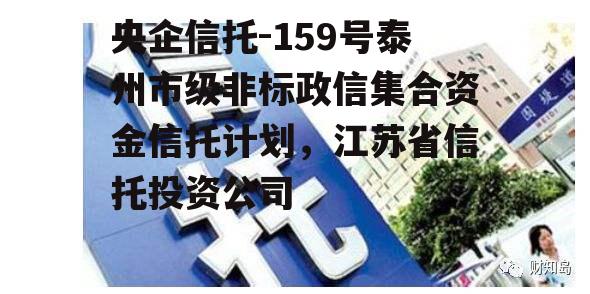 央企信托-159号泰州市级非标政信集合资金信托计划，江苏省信托投资公司