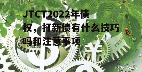 JTCT2022年债权，打新债有什么技巧吗和注意事项