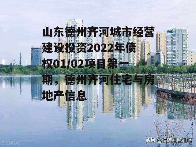 山东德州齐河城市经营建设投资2022年债权01/02项目第一期，德州齐河住宅与房地产信息